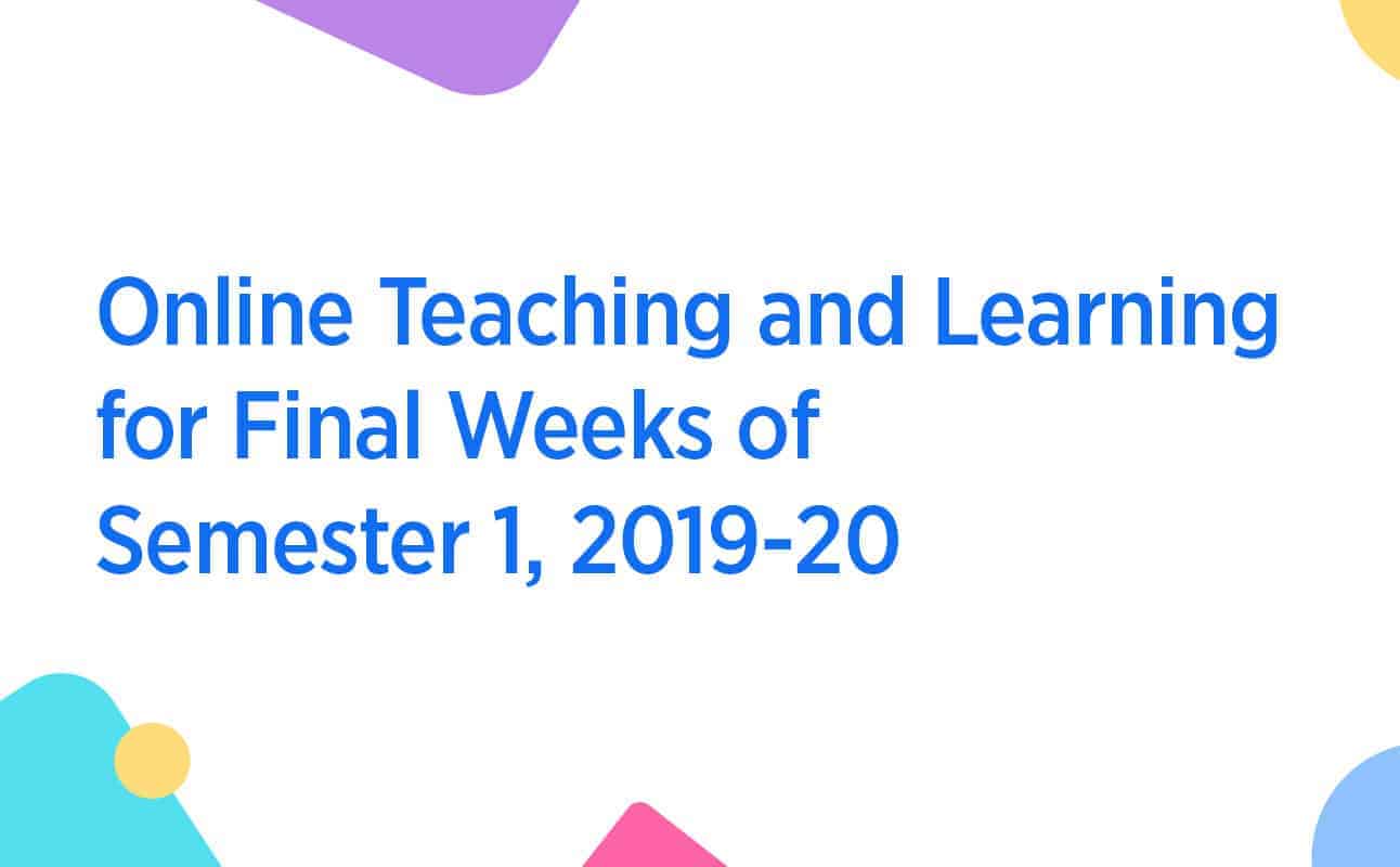 Online Teaching and Learning for Final Weeks of Semester 1, 2019-20
